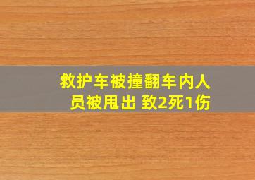 救护车被撞翻车内人员被甩出 致2死1伤